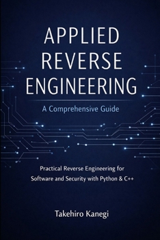 Paperback Applied Reverse Engineering: A Comprehensive Guide: Practical Reverse Engineering for Software and Security with Python & C++ Book