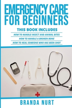Paperback Emergency Care For Beginners: This book includes: How to Handle Insect and Animal Bites + How to Handle a Broken Bone + How to Heal Someone who has be Book