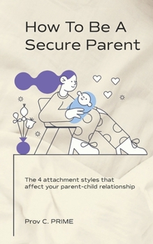 Paperback How to Be a Secure Parent: The 4 Attachment Styles That Affect Your Parent-Child Relationship Book