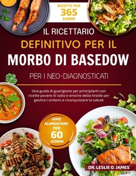IL RICETTARIO DEFINITIVO PER IL MORBO DI BASEDOW PER I NEO-DIAGNOSTICATI: Una guida di guarigione per principianti con ricette povere di iodio e ... e riconquistare la salute (Italian Edition)