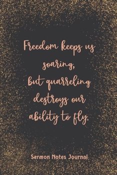 Paperback Freedom Keeps Us Soaring But Quarreling Destroys Sermon Notes Journal: Inspirational Worship Tool Record Reflect on the Message Scripture Prayer Homil Book