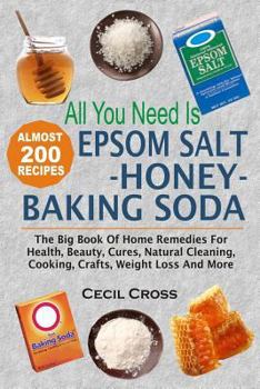 Paperback All You Need is Epsom Salt, Honey And Baking Soda: The Big Book Of Home Remedies For Health, Beauty, Cures, Natural Cleaning, Cooking, Crafts, Weight Book