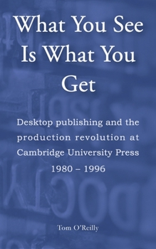 Paperback What You See Is What You Get: Desktop publishing and the production revolution at Cambridge University Press 1980-1996 Book