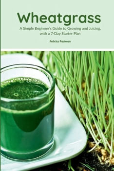 Paperback Wheatgrass: A Simple Beginner's Guide to Growing and Juicing, with a 7-Day Starter Plan Book