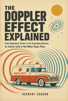Paperback The Doppler Effect Explained: From Ambulance Sirens to the Expanding Universe, An Intuitive Guide to How Motion Shapes Waves Book