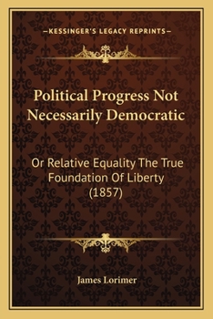 Paperback Political Progress Not Necessarily Democratic: Or Relative Equality The True Foundation Of Liberty (1857) Book