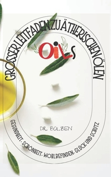 Grosser Leitfaden Zu ?therischen ?len: Gesundheit, Sch?nheit, Wohlbefinden, Gl?ck Und Schutz