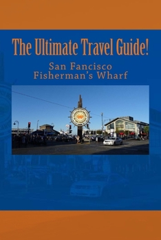 Paperback The Ultimate San Francisco Fisherman's Wharf Travel Guide! Book