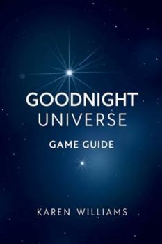 GOODNIGHT UNIVERSE GAME GUIDE: Explore the delicate connection between awareness humanity and the mystery of creation