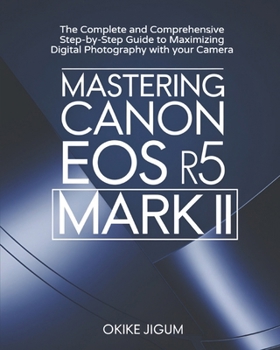 Paperback Mastering Canon EOS R5 Mark II: The Complete and Comprehensive Step-by-Step Guide to Maximizing Digital Photography with your Camera Book