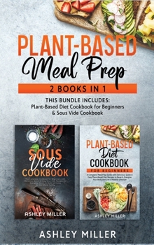 Hardcover Plant Based Meal Prep: 2 Books in 1 - This Bundle Includes: Plant-Based Diet Cookbook for Beginners & Sous Vide Cookbook Book