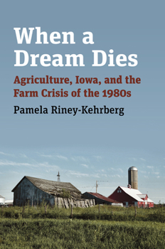 Hardcover When a Dream Dies: Agriculture, Iowa, and the Farm Crisis of the 1980s Book