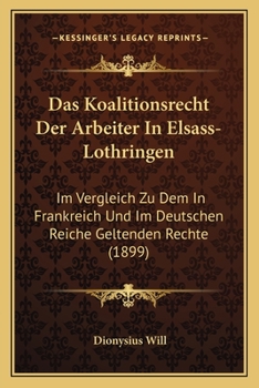 Paperback Das Koalitionsrecht Der Arbeiter In Elsass-Lothringen: Im Vergleich Zu Dem In Frankreich Und Im Deutschen Reiche Geltenden Rechte (1899) [German] Book