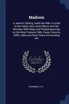 Paperback Madison: A Jewel in Setting 'neath the Hills: A Guide to the Visitor who Loves Nature and Her Wonders With Maps and Photoengrav Book