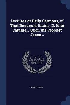 Paperback Lectures or Daily Sermons, of That Reuerend Diuine, D. Iohn Caluine... Upon the Prophet Jonas .. Book