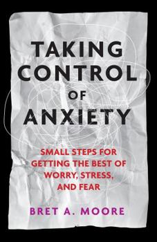 Paperback Taking Control of Anxiety: Small Steps for Getting the Best of Worry, Stress, and Fear Book