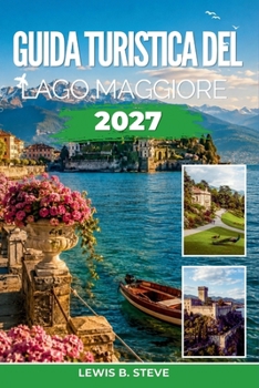 Guida turistica del Lago Maggiore 2027: Alla scoperta di Stresa, Verbania, Cannobio e della costa svizzera con escursioni sulle isole, visite ai vigneti e sentieri di montagna (Italian Edition)