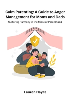 Calm Parenting: Nurturing Harmony in the Midst of Parenting (Calm Parenting: A Guide to Anger Management for Moms and Dads)