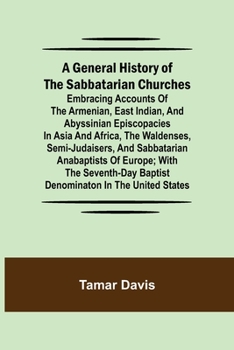 Paperback A General History of the Sabbatarian Churches; Embracing Accounts of the Armenian, East Indian, and Abyssinian Episcopacies in Asia and Africa, the Wa Book
