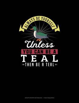 Paperback Always Be Yourself Unless You Can Be A Teal Then Be A Teal: Graph Paper Notebook - 1 Inch Squares Book