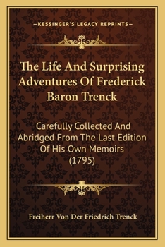 Paperback The Life And Surprising Adventures Of Frederick Baron Trenck: Carefully Collected And Abridged From The Last Edition Of His Own Memoirs (1795) Book