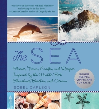 Hardcover The Sea: Stories, Trivia, Crafts, and Recipes Inspired by the World's Best Shorelines, Beaches, and Oceans Book