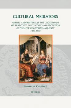 Hardcover Cultural Mediators: Artists and Writers at the Crossroads of Tradition, Innovation and Reception in the Low Countries and Italy 1450-1650 Book