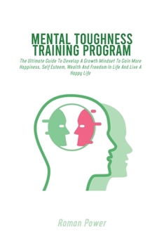 Paperback Mental Toughness Training Program: The Ultimate Guide To Develop A Growth Mindset To Gain More Happiness, Self Esteem, Wealth And Freedom In Life And Book