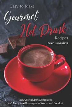 Paperback Easy-To-Make Gourmet Hot Drink Recipes: Teas, Coffees, Hot Chocolates, and Medicinal Beverages to Warm and Comfort Book