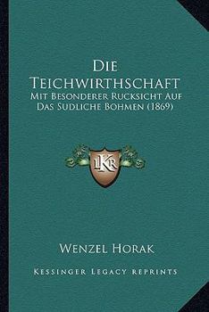 Die Teichwirthschaft: Mit Besonderer Rucksicht Auf Das Sudliche Bohmen (1869)
