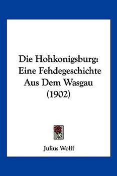 Paperback Die Hohkonigsburg: Eine Fehdegeschichte Aus Dem Wasgau (1902) [German] Book