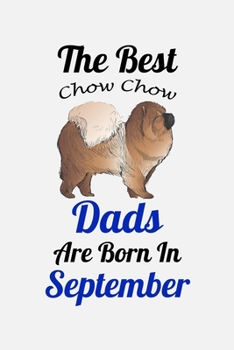 The Best Chow Chow Dads Are Born In September: Unique Notebook Journal For Chow Chow Owners and Lovers, Funny Birthday NoteBook Gift for Women, Men, ... Pages for College, School, Home  & Work .