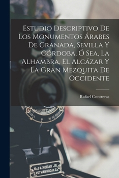Estudio descriptivo de los monumentos arabes de Granada, Sevilla y Cordoba (Arquitecturas de los precursores) (Spanish Edition)