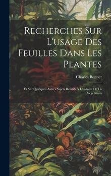 Hardcover Recherches Sur L'usage Des Feuilles Dans Les Plantes: Et Sur Quelques Autres Sujets Relatifs À L'histoire De La Vegetation Book