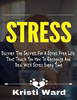 Paperback Stress: Discover The Secrets For A Stress Free Life That Teach You How To Recognize And Deal With Stress Every Time Book