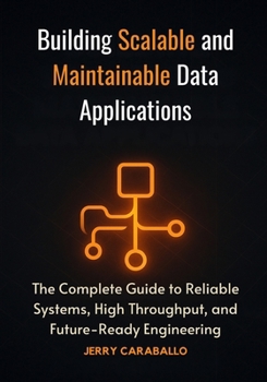 Paperback Building Scalable and Maintainable Data Applications: The Complete Guide to Reliable Systems, High Throughput, and Future-Ready Engineering Book