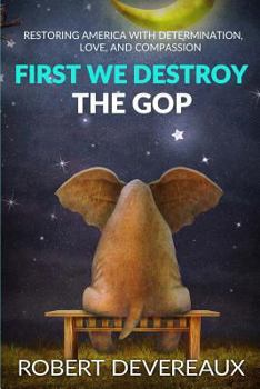 Paperback First We Destroy the GOP: Restoring America with Determination, Love, and Compassion Book