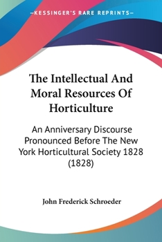 Paperback The Intellectual And Moral Resources Of Horticulture: An Anniversary Discourse Pronounced Before The New York Horticultural Society 1828 (1828) Book