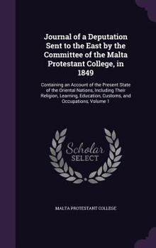 Journal of a Deputation Sent to the East by the Committee of the Malta Protestant College, in 1849: Containing an Account of the Present State of the Oriental Nations, Including Their Religion, Learni
