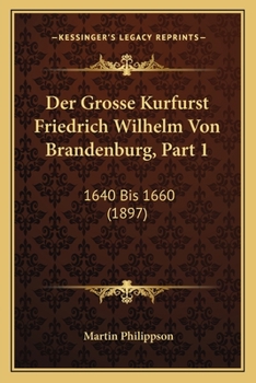 Paperback Der Grosse Kurfurst Friedrich Wilhelm Von Brandenburg, Part 1: 1640 Bis 1660 (1897) [German] Book