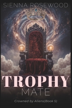Trophy Mate: A Why Choose Sci-Fi Omegaverse Reverse Harem Romance (Crowned by Aliens)