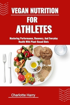 VEGAN NUTRITION FOR ATHLETES: Mastering Performance, Recovery, And Everyday Health With Plant-Based Diets