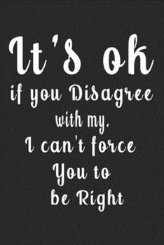 It's Ok If You Disagree with My. I Can't Force You to Be Right (Quote Journal, Funny Book of Quotes, Coffee Table Books) : Journal 6 X 9, 120 Page Blank Lined Paperback Journal/Notebook