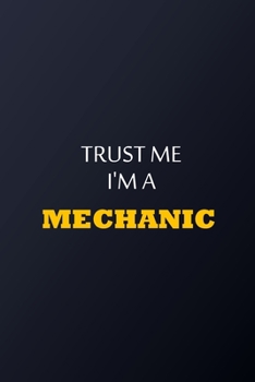 Trust Me I'm A Mechanic Notebook -  Funny Mechanic Gift: Lined Notebook / Journal Gift, 100 Pages, 6x9, Soft Cover, Matte Finish