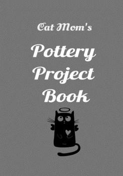 Cat Mom's Pottery Project Book: 100 Project Sheets to Record your Ceramic Work (best potters gifts)