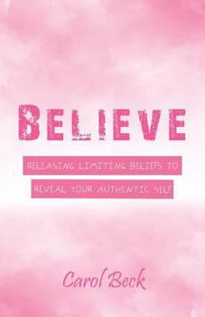Paperback Believe: Releasing Limiting Beliefs to Reveal Your Authentic Self Book