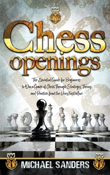 Hardcover Chess Openings: The Essential Guide for Beginners to Win a Game of Chess Through Strategy, Theory and Practice from the First Move Book