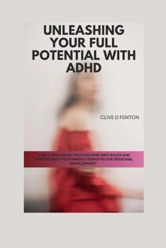 Paperback Unleashing Your Full Potential with ADHD: A Self-Help Guide to Overcome Obstacles and Empowering Your Inner Strengths for Personal Development Book