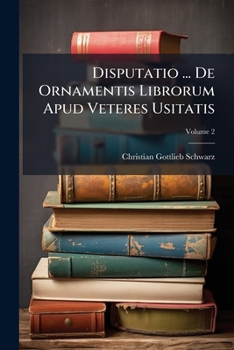 Paperback Disputatio ... De Ornamentis Librorum Apud Veteres Usitatis: Dispvtatio Altera De Ornamentis Librorvm Apvd Veteres Vsitatis; Volume 2 Book
