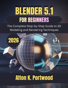 Paperback Blender 5.1 for Beginners: The Complete Step-by-Step Guide to 3D Modeling and Rendering Techniques Book